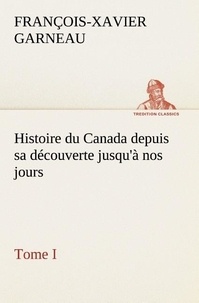 F.-x. (françois-xavier) Garneau - Histoire du Canada depuis sa découverte jusqu'à nos jours. Tome I.