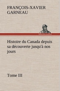 F.-x. (françois-xavier) Garneau - Histoire du Canada depuis sa découverte jusqu'à nos jours. Tome III.