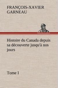 F.-x. (françois-xavier) Garneau - Histoire du Canada depuis sa découverte jusqu'à nos jours. Tome I.