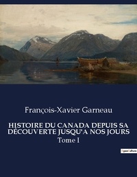 François-Xavier Garneau - Les classiques de la littérature  : HISTOIRE DU CANADA DEPUIS SA DÉCOUVERTE JUSQU'A NOS JOURS - Tome I.