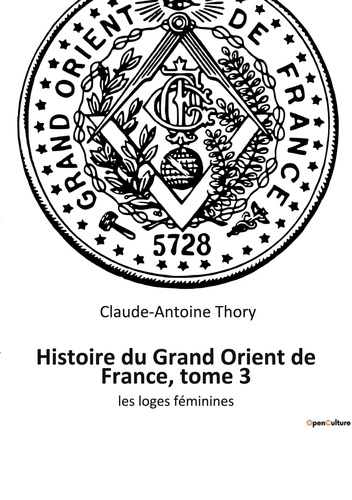 Claude-Antoine Thory - Ésotérisme et Paranormal  : Histoire du Grand Orient de France, tome 3 - les loges féminines.