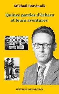 Mikhaïl Botvinnik - Histoire du jeu d'échecs - Quinze parties d'échecs et leurs aventures.