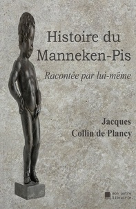 De plancy jacques Collin - Histoire du Manneken-Pis - Racontée par lui-même.