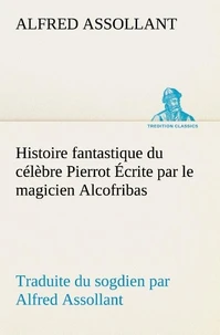 Histoire fantastique du célèbre Pierrot Écrite par le magicien Alcofribas; traduite du sogdien par Alfred Assollant