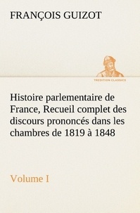 M. (françois) Guizot - Histoire parlementaire de France,  Volume I. Recueil complet des discours prononcés dans les chambres de 1819 à 1848.