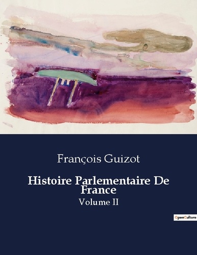 François Guizot - Les classiques de la littérature  : Histoire Parlementaire De France - Volume II.