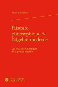 Benoît Timmermans - Histoire philosophique de l'algèbre moderne - Les origines romantiques de la pensée abstraite.