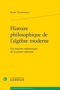 Benoît Timmermans - Histoire philosophique de l'algèbre moderne - Les origines romantiques de la pensée abstraite.