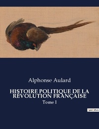 Alphonse Aulard - Les classiques de la littérature  : HISTOIRE POLITIQUE DE LA RÉVOLUTION FRANÇAISE - Tome I.