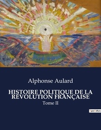 Alphonse Aulard - Les classiques de la littérature .  : HISTOIRE POLITIQUE DE LA RÉVOLUTION FRANÇAISE - Tome II.