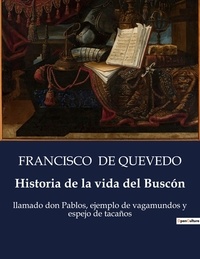 Quevedo francisco De - Littérature d'Espagne du Siècle d'or à aujourd'hui  : Historia de la vida del Buscón - llamado don Pablos, ejemplo de vagamundos y espejo de tacaños.