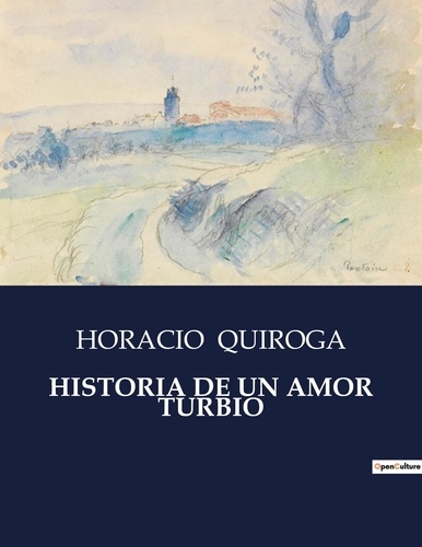 Horacio Quiroga - Littérature d'Espagne du Siècle d'or à aujourd'hui  : Historia de un amor turbio - ..
