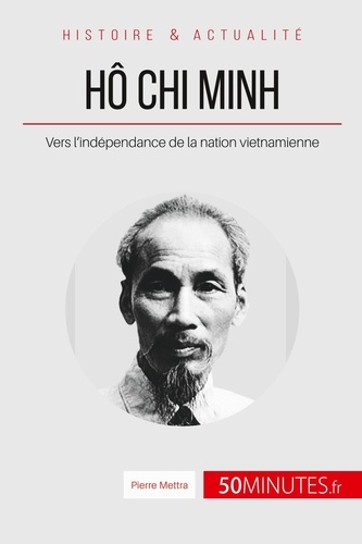Hô Chi Minh, le père de la nation vietnamienne. Le long chemin vers l'indépendance
