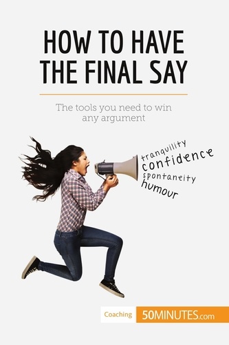 Coaching  How to Have the Final Say. The tools you need to win any argument