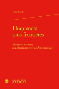 Paolo Carile - Huguenots sans frontières - Voyage et écriture à la Renaissance et à l'Age classique.