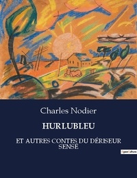 Charles Nodier - Les classiques de la littérature  : Hurlubleu - ET AUTRES CONTES DU DÉRISEUR SENSÉ.