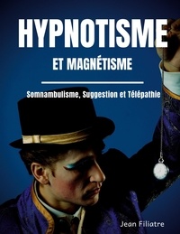 Jean Filiatre - Hypnotisme et magnétisme, somnambulisme, suggestion et télépathie - Le livre de référence sur la pratique de l'hypnose.