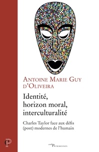 Antoine Marie Guy d' Oliveira - Identité, horizon moral, interculturalité - Charles Taylor face aux défis (post) modernes de l'humain.