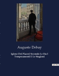 Auguste Debay - Igiene Dei Piaceri Secondo Le Eta I Temperamenti E Le Stagioni.