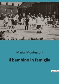Maria Montessori - Il bambino in famiglia.