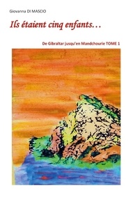 Giovanna Di Mascio - Ils étaient cinq enfants... Tome 1 : De Gibraltar jusqu'en Mandchourie.