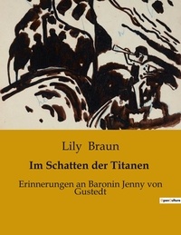 Lily Braun - Im Schatten der Titanen - Erinnerungen an Baronin Jenny von Gustedt.