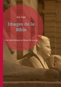 Jean Argal - Images de la Bible - Une visite biblique au Musée du Louvre.