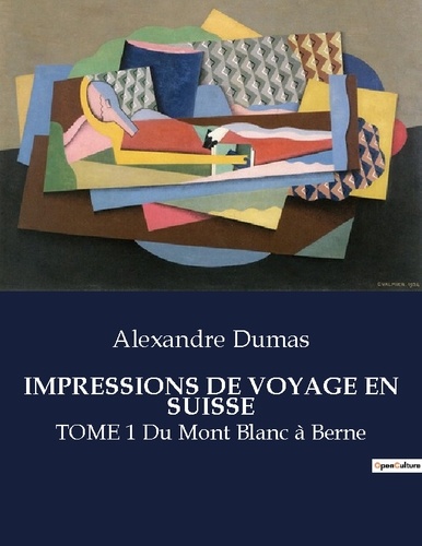 Alexandre Dumas - Les classiques de la littérature  : Impressions de voyage en suisse - TOME 1 Du Mont Blanc à Berne.