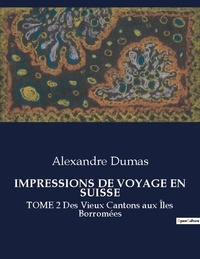 Alexandre Dumas - Les classiques de la littérature  : Impressions de voyage en suisse - TOME 2 Des Vieux Cantons aux Îles Borromées.