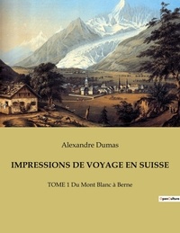 Alexandre Dumas - Impressions de voyage en suisse - TOME 1 Du Mont Blanc à Berne.
