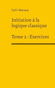 Cafir Marava - Initiation a la logique classique - Tome 2, Exercices.
