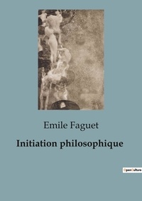 Emile Faguet - Philosophie  : Initiation philosophique.