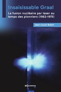 Jean-Louis Bobin - Insaisissable Graal - La fusion nucléaire par laser au  temps des pionniers (1962-1975).