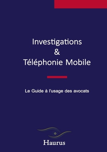 Investigations & Téléphonie Mobile. Le Guide à l'usage des avocats