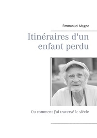 Emmanuel Magne - Itinéraires d'un enfant perdu - Ou comment j'ai traversé le siècle.