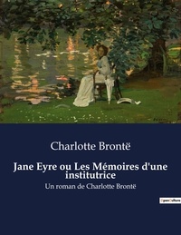 Charlotte Brontë - Jane Eyre ou Les Mémoires d'une institutrice - Un roman de Charlotte Brontë.