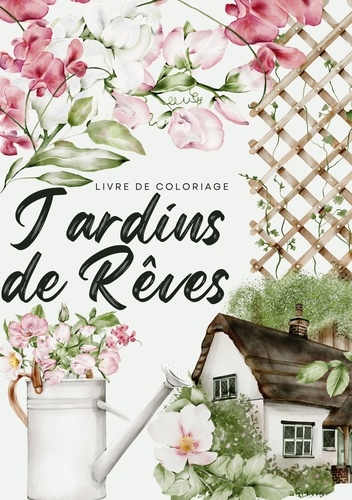 Jardins de rêves. Un voyage sensoriel avec 50 illustrations envoutantes de scènes de jardins français et de lieux luxuriants