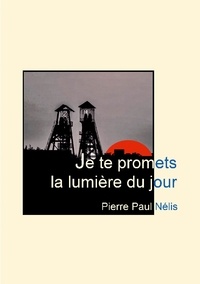 Pierre Paul Nélis - Je te promets la lumière du jour.