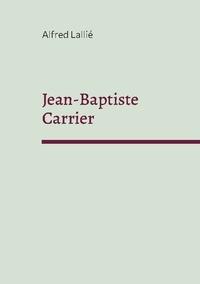 Alfred Lallié - Jean-Baptiste Carrier - Représentant du Cantal à la Convention 1756-1794.