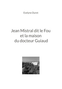 Evelyne Duret - Jean Mistral dit le Fou et la maison du docteur Guiaud.