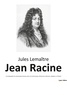 Jules Lemaître - Jean Racine - Une biographie du dramaturge français auteur de Andromaque, Britannicus, Bérénice, Iphigénie, et Phèdre.