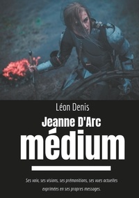 Léon Denis - Jeanne d'Arc médium - Ses voix, ses visions, ses prémonitions, ses vues actuelles exprimées en ses propres messages.