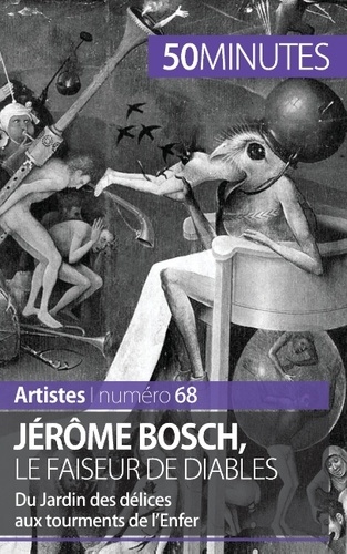 Jérôme Bosch, le faiseur de diables. Du Jardin des délices aux tourments de l'Enfer