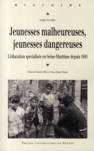 Sophie Victorien - Jeunesses malheureuses, jeunesses dangereuses - L'éducation spécialisée en Seine-Maritime depuis 1945.