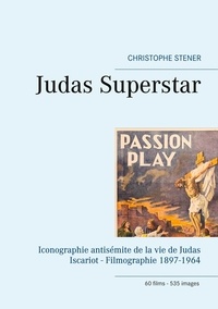 Christophe Stener - Judas Superstar - Iconographie antisémite de la vie de Judas Iscariot - Filmographie 1897-1964.