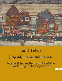 Emil Peters - Jugend, Liebe und Leben - Körperliche, seelische und sittliche Forderungen der Gegenwart.