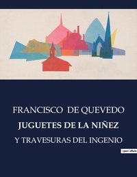 Quevedo francisco De - Littérature d'Espagne du Siècle d'or à aujourd'hui  : JUGUETES DE LA NIÑEZ - Y travesuras del ingenio.