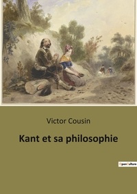 Victor Cousin - Kant et sa philosophie.