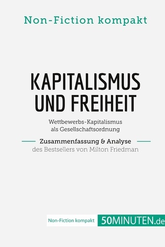 Non-Fiction kompakt  Kapitalismus und Freiheit. Zusammenfassung & Analyse des Bestsellers von Milton Friedman. Wettbewerbs-Kapitalismus als Gesellschaftsordnung
