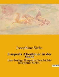 Josephine Siebe - Kasperls Abenteuer in der Stadt - Eine lustige Kasperle Geschichte Josephine Siebe -.